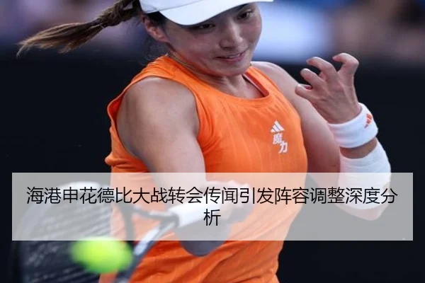 海港申花德比大战转会传闻引发阵容调整深度分析